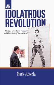 Idolatrous Revolution: The Movies of Elvis Presley and The Politics of Rock & Roll