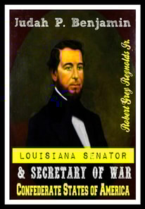 Judah P. Benjamin Louisiana Senator & Secretary of War Confederate States of America
