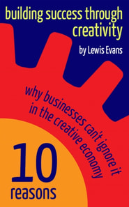 Building Success Through Creativity - 10 reasons why businesses can't ignore it in the creative economy
