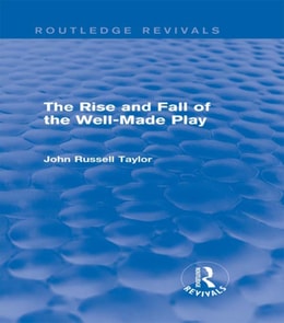 Rise and Fall of the Well-Made Play (Routledge Revivals)