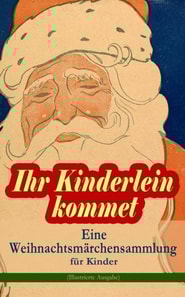 Ihr Kinderlein kommet - Eine Weihnachtsmärchensammlung für Kinder (Illustrierte Ausgabe)