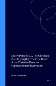 Robert Persons S.J., The Christian Directory (1582): The First Booke of the Christian Exercise, Appertayning to Resolution