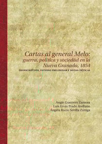 Cartas al general Melo: guerra, politica y sociedad en la Nueva Granada, 1854