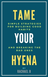 Tame Your Hyena: Simple Strategies for Building Good Habits and Breaking the Bad Ones