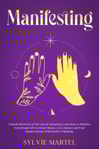 Manifesting: Unleash the Power of the Law of Attraction, Learn How to Manifest Your Dream Life to Attract Money, Love, Success and Your Deepest Desires With Positive Thinking.