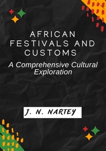 African Festivals and Customs: A Comprehensive Cultural Exploration