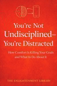 You're Not Undisciplined-You're Distracted: How Comfort Is Killing Your Goals and What to Do About It