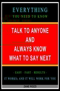 Talk to Anyone and Always Know what to Say Next: Everything You Need to Know - Easy Fast Results - It Works; and It Will Work for You