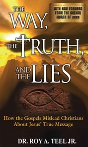 Way, The Truth, and The Lies: How the Gospels Mislead Christians About Jesus' True Message