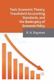 Toxic Economic Theory, Fraudulent Accounting Standards, and the Bankruptcy of Economic Policy