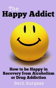 Happy Addict: How to be Happy in Recovery from Alcoholism or Drug Addiction