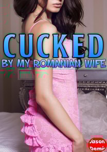 Cucked by my Romanian Wife