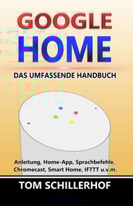 Google Home - Das umfassende Handbuch: Anleitung, Home-App, Sprachbefehle, Chromecast, Smart Home, IFTTT u.v.m.