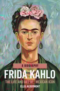 Frida Kahlo, A Biography: The Life and Art of a Mexican Icon