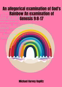 Allegorical Examination of God's Rainbow - an Examination of Genesis 9-8-17