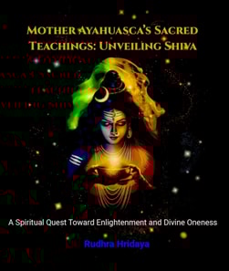 Mother Ayahuasca's Sacred Teachings: Unveiling Shiva