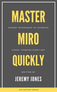 Master Miro Quickly: Expert Techniques to Leverage Visual Thinking Every Day
