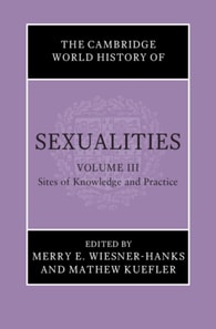 Cambridge World History of Sexualities: Volume 3, Sites of Knowledge and Practice