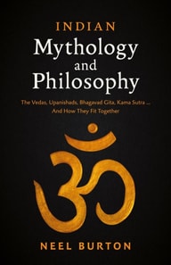 Indian Mythology and Philosophy: The Vedas, Upanishads, Bhagavad Gita, Kama Sutra... And How They Fit Together