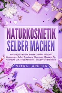 NATURKOSMETIK SELBER MACHEN: Wie Sie ganz einfach diverse Kosmetik Produkte, Hautcremes, Seifen, Duschgele, Shampoos, Massage Öle, Raumdüfte uvm. selbst herstellen – inklusive vieler Rezepte