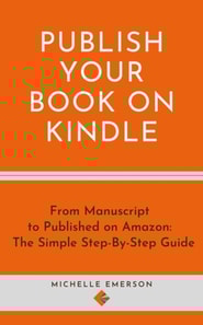Publish Your Book on Kindle: From Manuscript to Published on Amazon The Simple Step-By-Step Guide