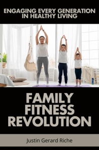 Family Fitness Revolution: Engaging Every Generation in Healthy Living