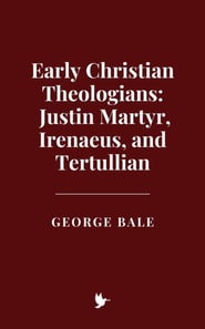 Early Christian Theologians: Justin Martyr, Irenaeus, and Tertullian
