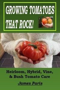 Growing Tomatoes That Rock! Heirloom, Hybrid, Vine, & Bush Tomato Care