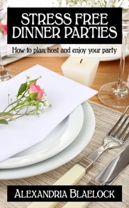 Stress Free Dinner Parties: How to Plan, Host and Enjoy Your Party