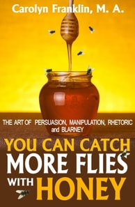 You Can Catch More Flies With Honey: The Art Of Persuasion, Manipulation, Rhetoric and Blarney