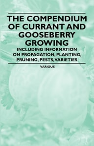 Compendium of Currant and Gooseberry Growing - Including Information on Propagation, Planting, Pruning, Pests, Varieties