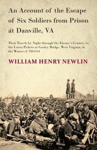 Account of the Escape of Six Soldiers from Prison at Danville, VA - Their Travels by Night through the Enemy's Country to the Union Pickets at Gauley Bridge, West Virginia, in the Winter of 1863-64