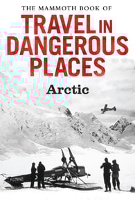 Mammoth Book of Travel in Dangerous Places: Arctic