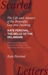 Life and Amours of the Beautiful, Gay and Dashing Kate Percival, The Belle of the Delaware, Written by Herself, Voluptuous, Exciting, Amorous and Delighting