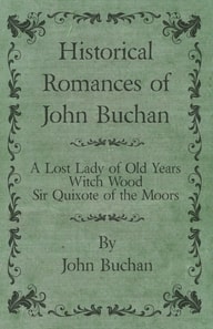 Historical Romances of John Buchan - A Lost Lady of Old Years, Witch Wood, Sir Quixote of the Moors