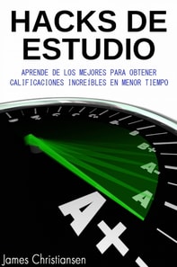 Hacks de Estudio: Aprende De Los Mejores Para Obtener Calificaciones Increíbles En Menor Tiempo