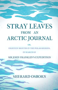Stray Leaves from an Arctic Journal - or, Eighteen Months in the Polar Regions, in Search of Sir John Franklin's Expedition