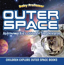 Outer Space: Astronomy Kid's Guide To The Universe - Children Explore Outer Space Books