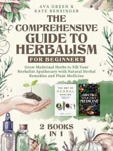 Comprehensive Guide to Herbalism for Beginners: (2 Books in 1) Grow Medicinal Herbs to Fill Your Herbalist Apothecary with Natural Herbal Remedies and Plant Medicine