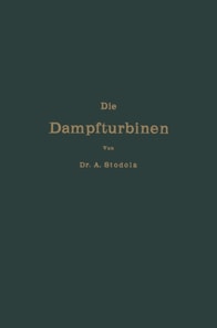 Die Dampfturbinen mit einem Anhang über die Aussichten der Wärmekraftmaschinen und über die Gasturbine