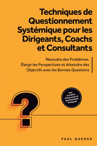 Techniques de Questionnement Systemique pour les Dirigeants, Coachs et Consultants : Resoudre des Problemes, Elargir les Perspectives et Atteindre des Objectifs avec les Bonnes Questions - Inclut le Cahier d'Exercices et des Exemples Pratiques