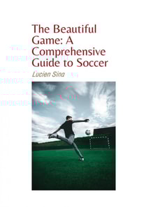 Beautiful Game: A Comprehensive Guide to Soccer