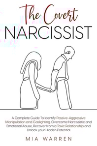 Covert Narcissist: A Complete Guide To Identify Passive-Aggressive Manipulation and Gaslighting. Overcome Narcissistic and Emotional Abuse, Recover from a Toxic Relationship