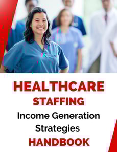 Healthcare Staffing Income Generation Strategies Handbook