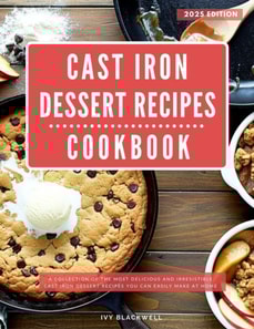 Cast Iron Dessert Recipes Cookbook: A Collection of the Most Delicious and Irresistible Cast Iron Dessert Recipes You Can Easily Make at Home