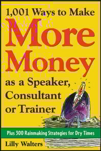 1,001 Ways to Make More Money as a Speaker, Consultant or Trainer: Plus 300 Rainmaking Strategies for Dry Times