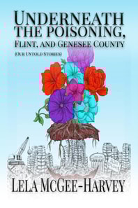 Underneath The Poisoning, Flint, and Genesee County   (Our Untold Stories)
