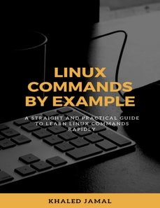 Linux Commands By Example - A Straight and Practical Guide to Learn Linux Commands Rapidly