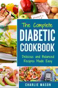 Complete Diabetic Cookbook: Delicious and Balanced Recipes Made Easy: Diabetes Diet Book Plan Meal Planner Breakfast Lunch Dinner Desserts Snacks