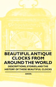 Beautiful Antique Clocks from Around the World - Descriptions, Stories, and the History of These Beautiful Clocks